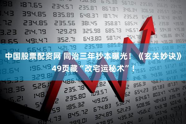 中国股票配资网 同治三年抄本曝光！《玄关妙诀》49页藏“改宅运秘术”！