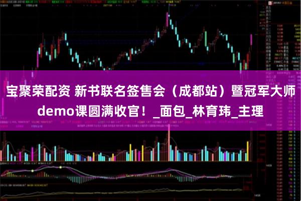 宝聚荣配资 新书联名签售会（成都站）暨冠军大师demo课圆满收官！_面包_林育玮_主理