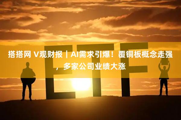 搭搭网 V观财报｜AI需求引爆！覆铜板概念走强，多家公司业绩大涨