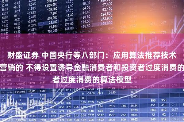 财盛证券 中国央行等八部门：应用算法推荐技术开展网络营销的 不得设置诱导金融消费者和投资者过度消费的算法模型