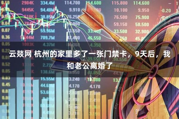云燚网 杭州的家里多了一张门禁卡，9天后，我和老公离婚了
