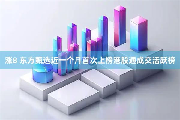 涨8 东方甄选近一个月首次上榜港股通成交活跃榜