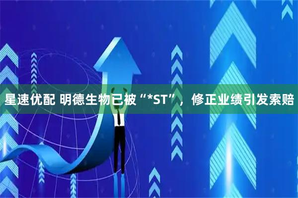 星速优配 明德生物已被“*ST”，修正业绩引发索赔