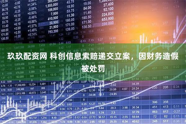玖玖配资网 科创信息索赔递交立案,因财务造假被处罚