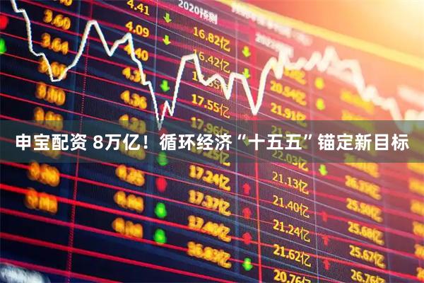 申宝配资 8万亿！循环经济“十五五”锚定新目标