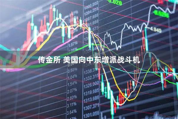 传金所 美国向中东增派战斗机