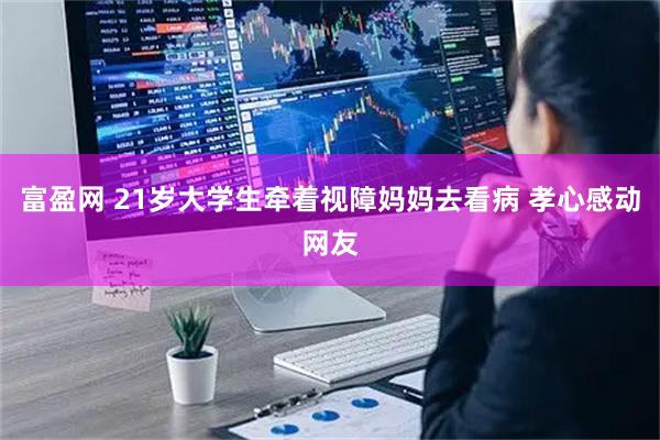 富盈网 21岁大学生牵着视障妈妈去看病 孝心感动网友